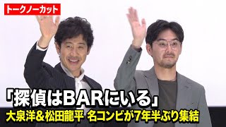 【ノーカット】大泉洋＆松田龍平『探偵はBARにいる』名コンビが7年半ぶり復活！続編構想で息ぴったりの爆笑トーク　『探偵はBARにいる3』舞台挨拶