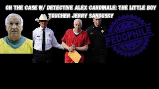 On The Case W/ Alex Cardinale: The Little Boy Toucher Jerry Sandusky