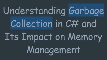 Understanding Garbage Collection in C# and Its Impact on Memory Management