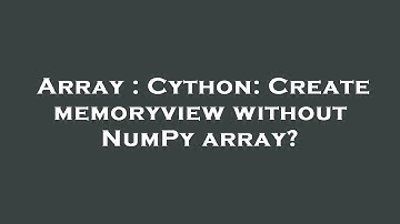 Array : Cython: Create memoryview without NumPy array?
