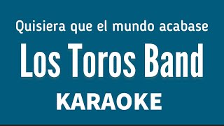 “Quisiera que el mundo acabase” (Los Toros Band karaoke)