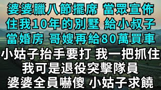 婆婆臘八節擺席，當眾宣佈，住我10年的別墅，給小叔子當婚房，哥嫂再給80萬買車，我沒鬧，直接甩出離婚協議，公公當場心梗倒地，婆家15口人全滾大橋下傻眼！#為人處世#生活經驗#情感故事#故事#小說#婚姻