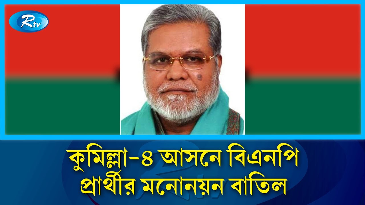 কুমিল্লা-৪ আসনে বিএনপি প্রার্থীর মনোনয়ন বাতিল, বৈধতা হারালেন মঞ্জুরুল আহসান মুন্সী | Rtv News