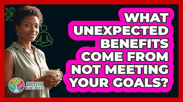 What Unexpected Benefits Come From Not Meeting Your Goals? - Holistic Balance And Bliss