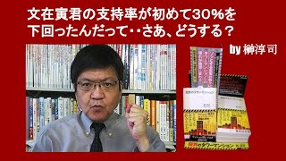 文在寅君の支持率が初めて３０％を下回ったんだって・・さあ、どうする？　by 榊淳司