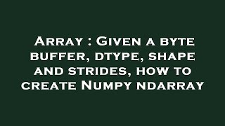 Array : Given a byte buffer, dtype, shape and strides, how to create Numpy ndarray