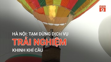 HÀ NỘI: TẠM DỪNG DỊCH VỤ TRẢI NGHIỆM KHINH KHÍ CẦU  | VTC9