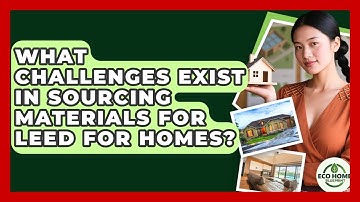 What Challenges Exist In Sourcing Materials For LEED For Homes? - Eco Home Blueprint