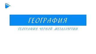 9 Класс - География - География Чёрной Металлургии