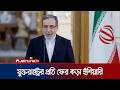 যেকোনো আঘাতের জবাবে ছাড় দেবেনা ইরানের সশস্ত্র বাহিনী: আব্বাস আরাগচি | Iran | USA | JamunaTV