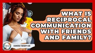 What Is Reciprocal Communication With Friends And Family? - Cognitive Therapy Hub