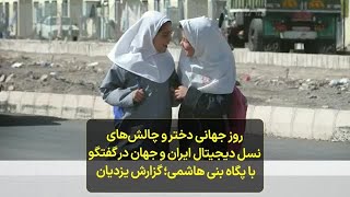 روز جهانی دختر و چالش‌های  نسل دیجیتال ایران و جهان در گفتگو  با پگاه بنی هاشمی؛ گزارش پیام یزدیان