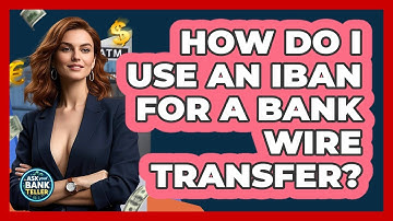 How Do I Use An IBAN For A Bank Wire Transfer? - Ask Your Bank Teller