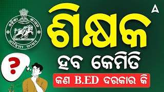 How to Become Teacher in Odisha ? | ଶିକ୍ଷକ ହବ କେମିତି କଣ B.ED ଦରକାର କି