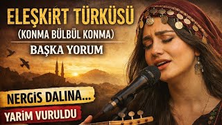 Eleşkirt Türküsü (Konma Bülbül Konma) Başka Yorum