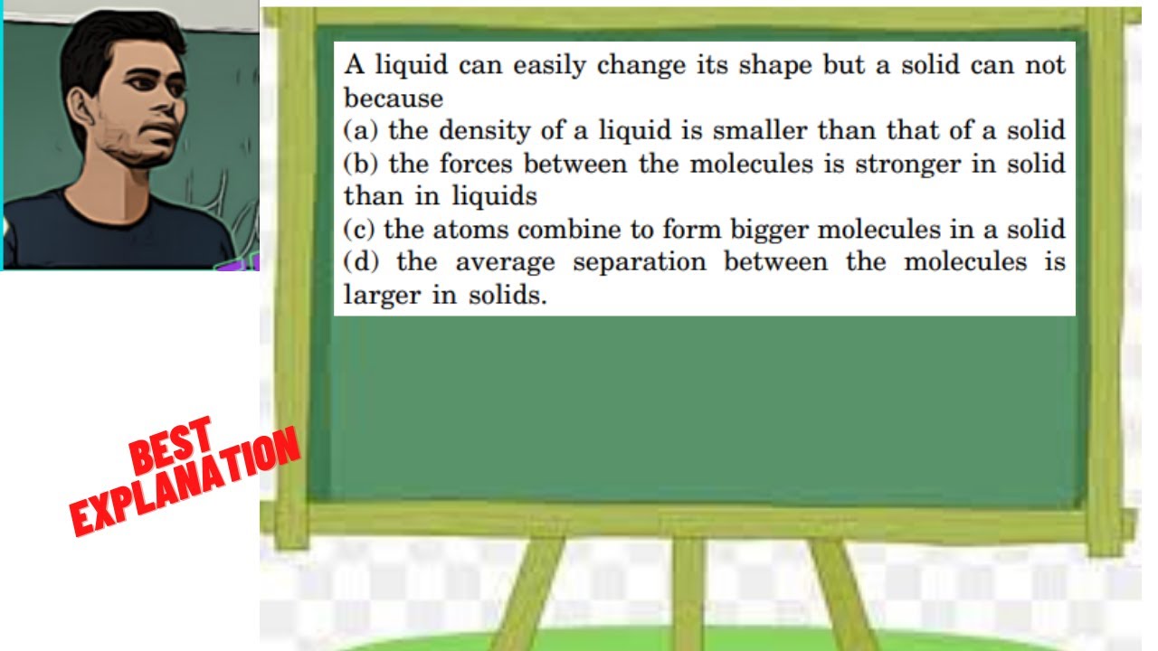 Liquid Changing Shape A liquid can easily change its shape but a solid can not because (a ...