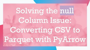 Solving the null Column Issue: Converting CSV to Parquet with PyArrow