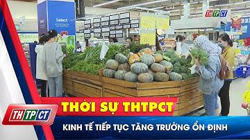 Kinh tế tiếp tục tăng trưởng ổn định | Cần Thơ TV