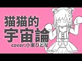 猫猫的宇宙論 Covered by 小東ひとな【花寄女子寮】