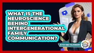 What Is The Neuroscience Behind Intergenerational Family Communication