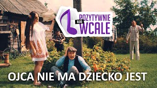 POZYTYWNIE ALBO WCALE - Ojca Nie Ma Dziecko Jest (Official Video)