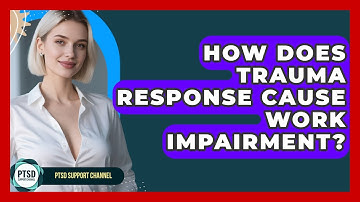 How Does Trauma Response Cause Work Impairment? - PTSD Support Channel