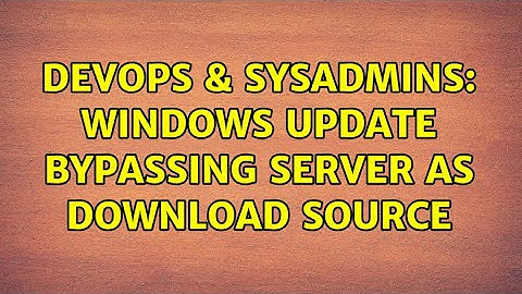 DevOps & SysAdmins: Windows Update bypassing server as download source (3 Solutions!!)