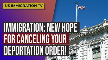 IMMIGRATION: NEW HOPE FOR CANCELING YOUR DEPORTATION ORDER!