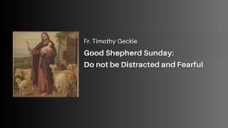 Good Shepherd Sunday: Do not be Distracted and Fearful