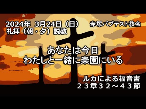 「あなたは今日わたしと一緒に楽園にいる」ルカによる福音書23章32～43節　2024/ 3/24 SUN. 赤塚教会礼拝説教