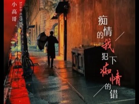 🆕04/2023 小高哥-痴情的我犯下痴情的错 Xiǎo gāo gē - chī qíng de wǒ fàn xià chī qíng de cuò