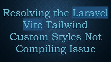 Resolving the Laravel Vite Tailwind Custom Styles Not Compiling Issue