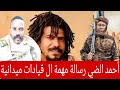 أحمد الضي رسالة المهمة الي كل قيادات ميدانية في كردفان 