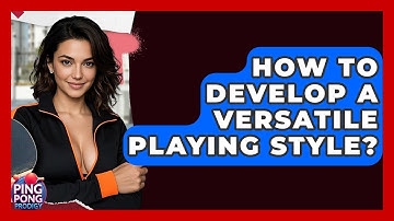 How To Develop A Versatile Playing Style? - Ping Pong Prodigy