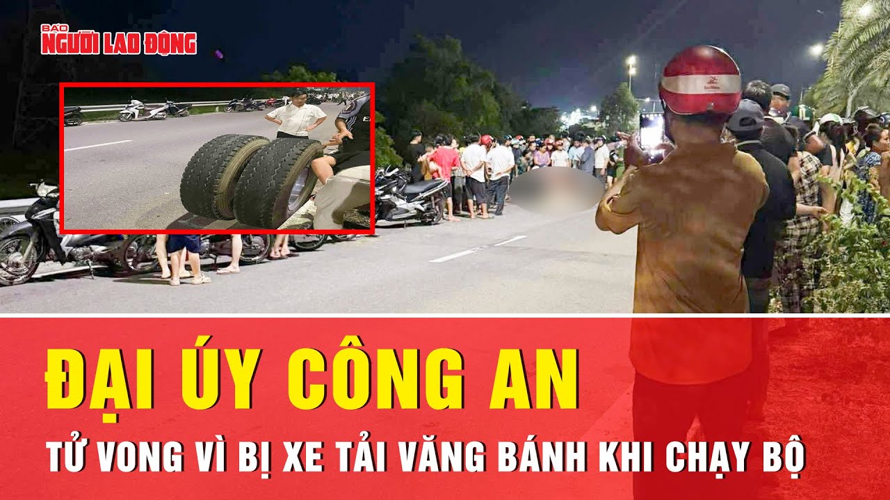 Xe tải văng bánh: Đại úy công an tử vong khi chạy bộ | Thời sự