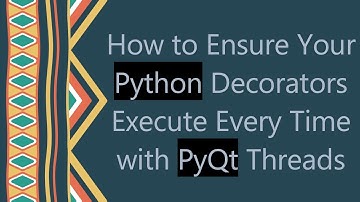 How to Ensure Your Python Decorators Execute Every Time with PyQt Threads