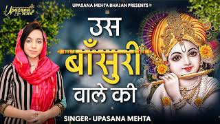 उस बांसुरी वाले की नीले घोड़े वाले की | Us Bansuri Wale KI Neele Ghode Wale Ki |Upasana Mehta Bhajan