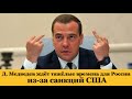 Д. Медведев ждёт тяжёлые времена для России из-за санкций США. Курс доллара сегодня