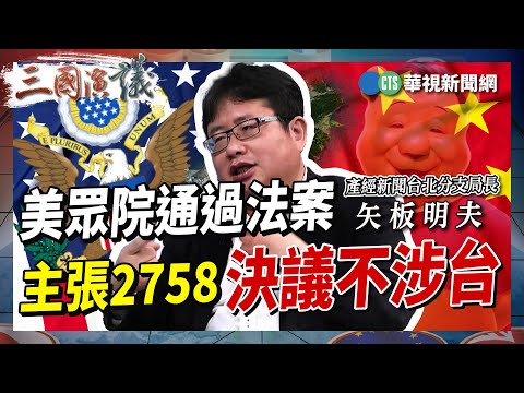 【三國演議精華】美眾院通過法案 主張2758決議不涉台｜#林秉宥 #張斯綱 #矢板明夫 #汪浩｜20230727