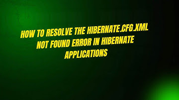 How to Resolve the hibernate.cfg.xml Not Found Error in Hibernate Applications