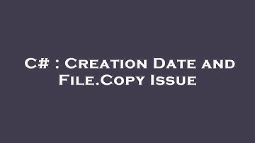 C# : Creation Date and File.Copy Issue