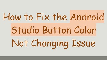 How to Fix the Android Studio Button Color Not Changing Issue