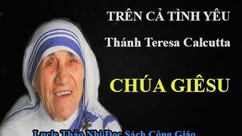 CHÚA GIÊSU (TRÊN CẢ TÌNH YÊU) - TÁC GIẢ: THÁNH TERESA CALCUTTA - GĐ:  Lucia Thảo Nhi