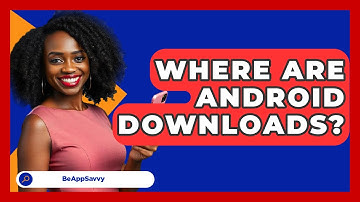 Where Are Android Downloads? - Be App Savvy