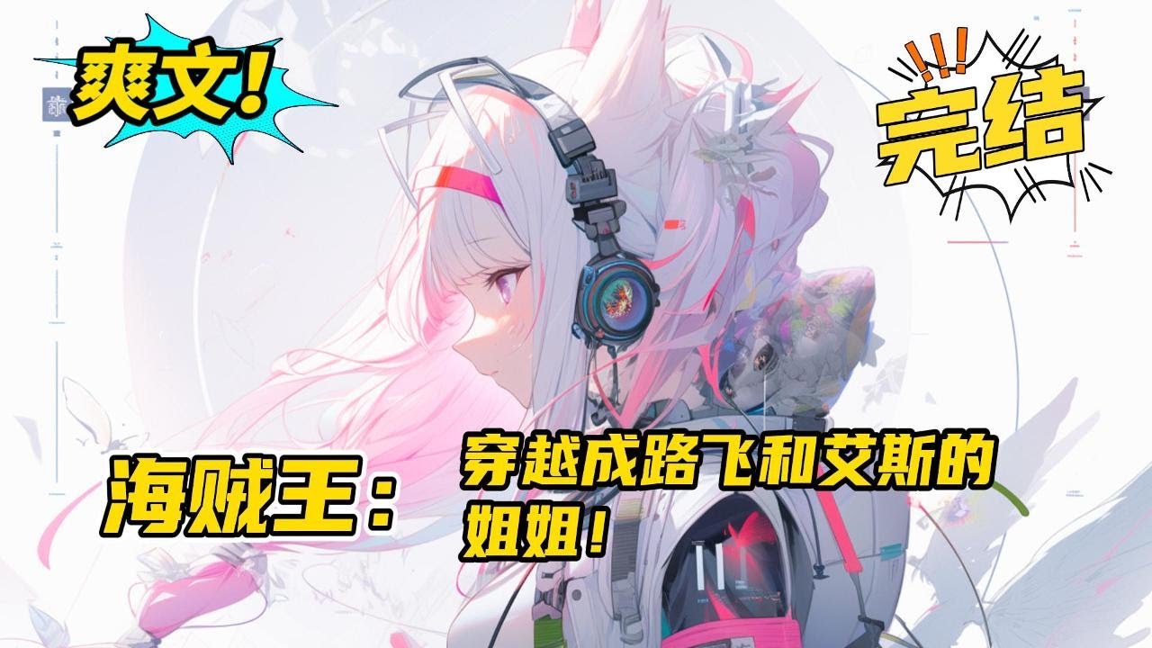 完结！《海贼王：穿越成路飞和艾斯的姐姐！》开什么玩笑，别人穿越都是吊炸天的开局，为什么我会变成路飞的姐姐啊喂！穿越成路飞、艾斯、萨博的姐姐，在海贼世界努力活着！#玄幻 #有声书#爽文#二次元