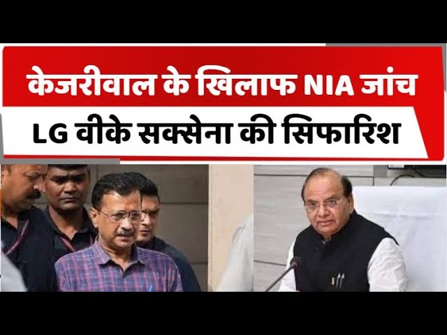 केजरीवाल के खिलाफ NIA जांच, LG वीके सक्सेना की सिफारिश