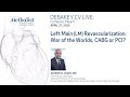 Left Main (LM) Revascularization: War of the Worlds, CABG or PCI? (Alpesh Shah, MD) April 27, 2020