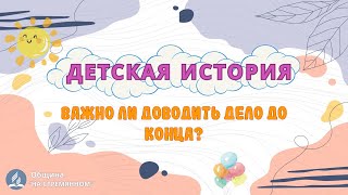 Важно ли доводить дело до конца? | Детская история | Христианские рассказы | Адвентисты Москвы