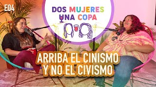Dos Mujeres Una Copa - Arriba El Cinismo Y No El Civismo Ep04
