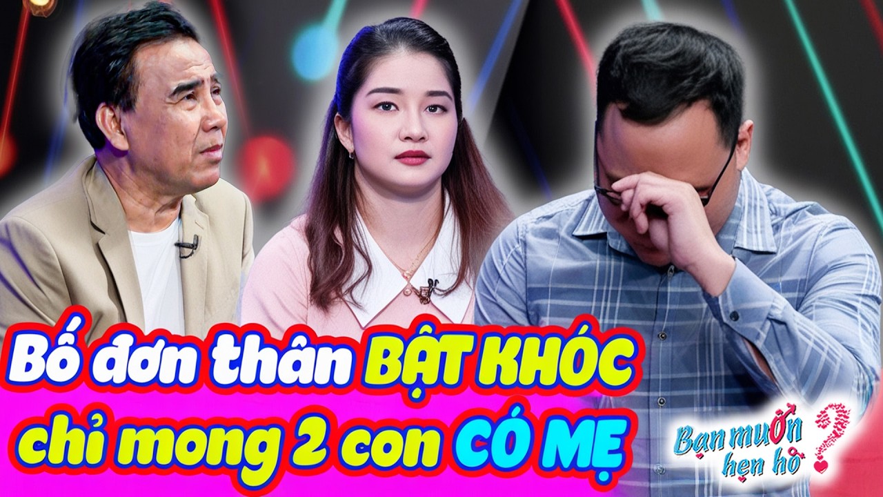 Bố đơn thân BẬT KHÓC NỨC NỞ mong 2 con CÓ MẸ khiến Quyền Linh và bạn gái xúc động | Bạn Muốn Hẹn Hò
